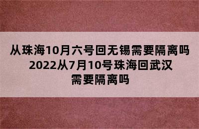 从珠海10月六号回无锡需要隔离吗 2022从7月10号珠海回武汉需要隔离吗